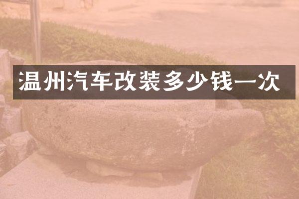 温州汽车改装多少钱一次
