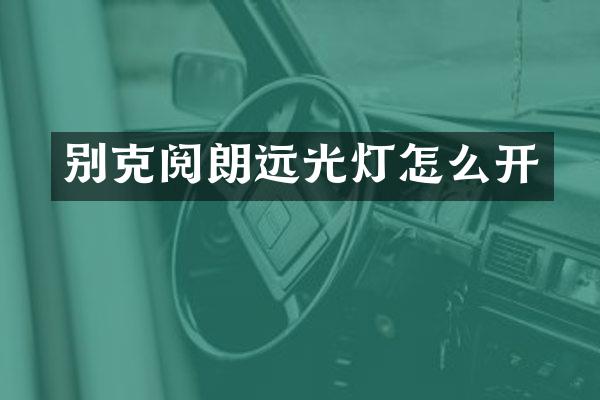 别克阅朗远光灯怎么开