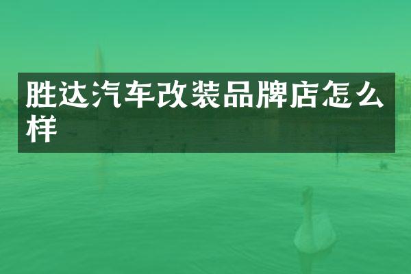 胜达汽车改装品牌店怎么样