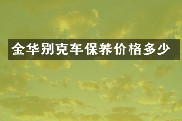 金华别克车保养价格多少