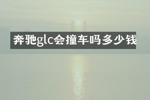 奔驰glc会撞车吗多少钱