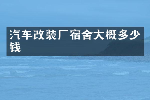 汽车改装厂宿舍大概多少钱
