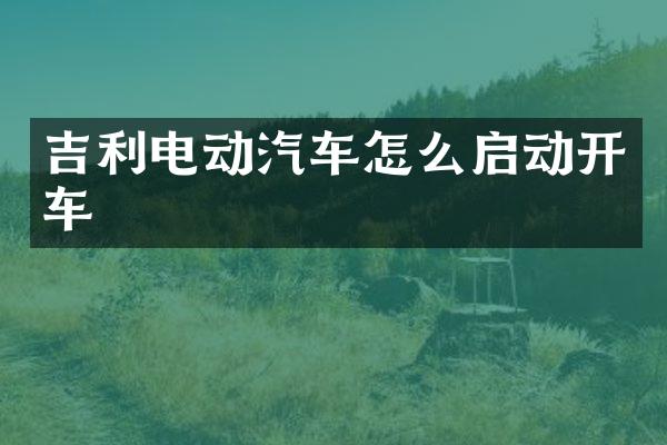 吉利电动汽车怎么启动开车