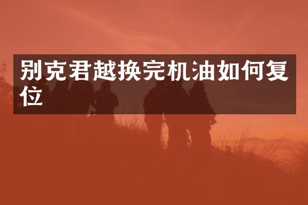 别克君越换完机油如何复位