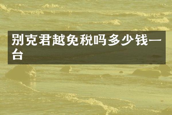 别克君越免税吗多少钱一台