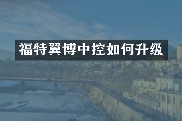 福特翼博中控如何升级