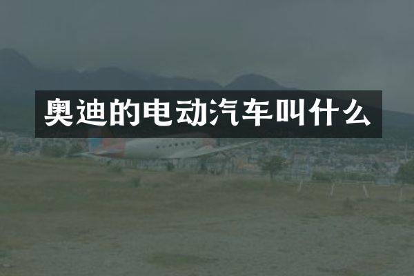 奥迪的电动汽车叫什么