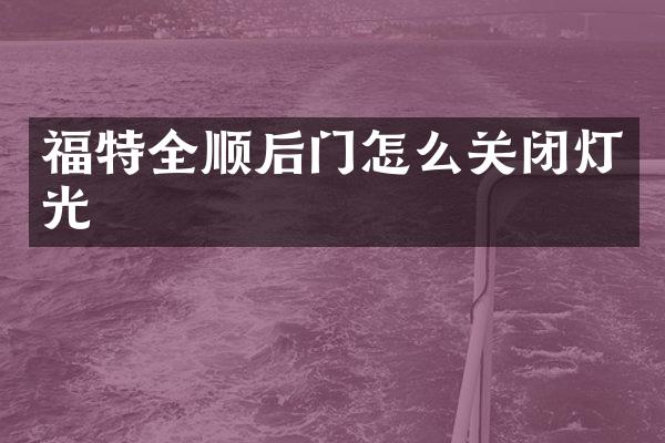 福特全顺后门怎么关闭灯光
