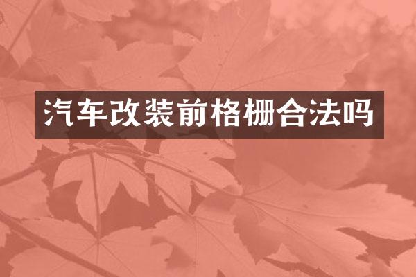 汽车改装前格栅合法吗