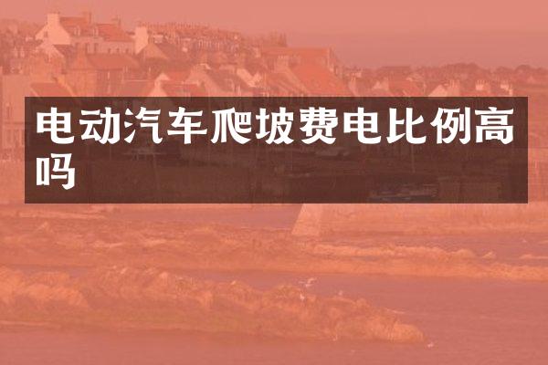 电动汽车爬坡费电比例高吗