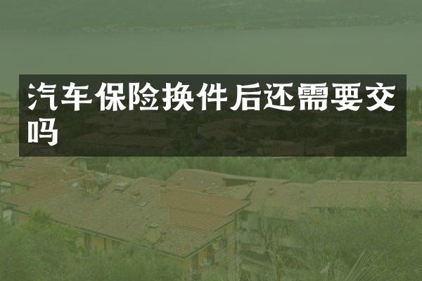 汽车保险换件后还需要交吗