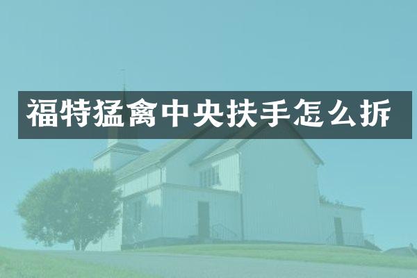 福特猛禽中央扶手怎么拆