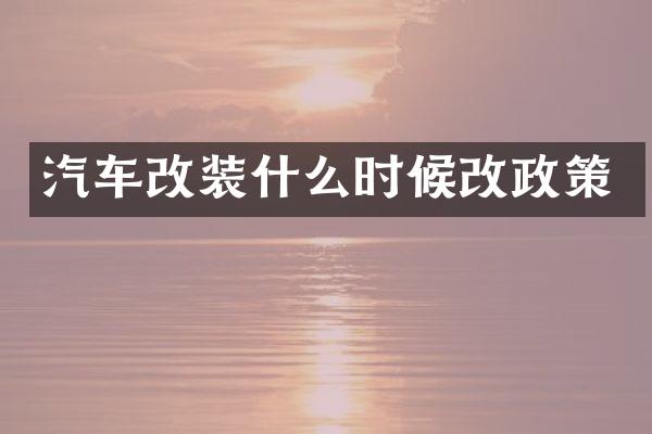 汽车改装什么时候改政策