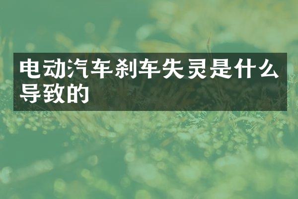 电动汽车刹车失灵是什么导致的