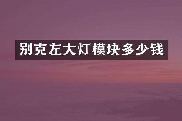 别克左大灯模块多少钱