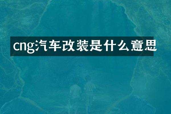 cng汽车改装是什么意思