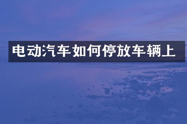 电动汽车如何停放车辆上