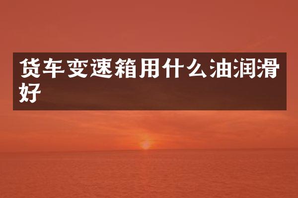 货车变速箱用什么油润滑好