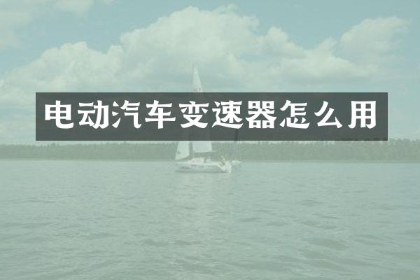 电动汽车变速器怎么用