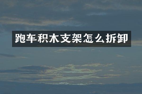 跑车积木支架怎么拆卸