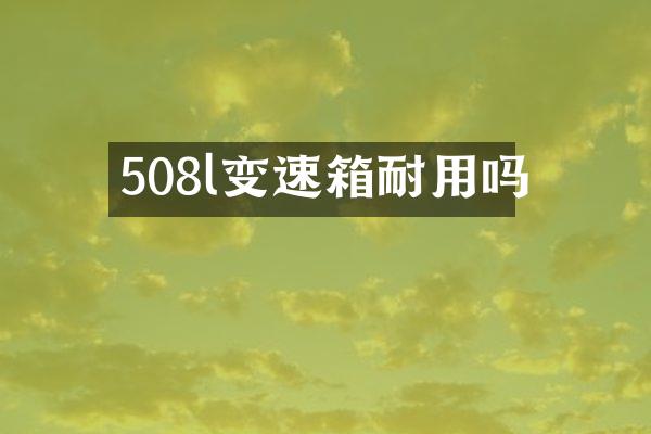 508l变速箱耐用吗