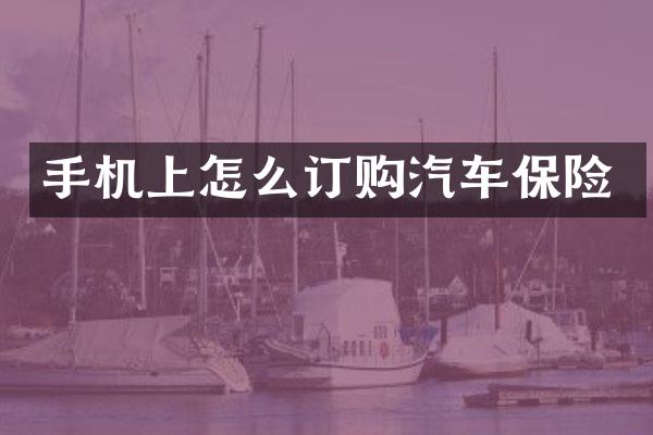 手机上怎么订购汽车保险