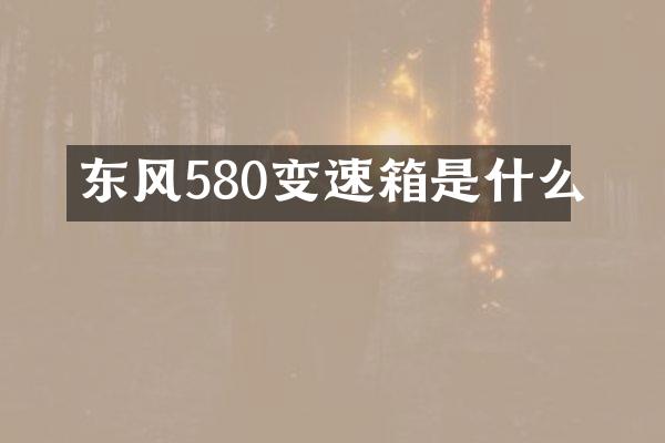 东风580变速箱是什么
