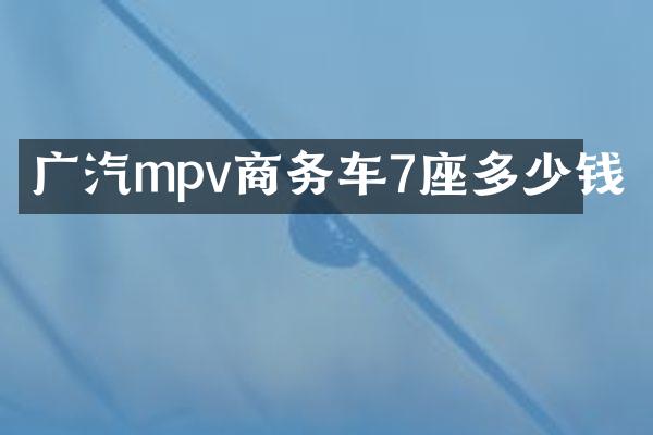 广汽mpv商务车7座多少钱