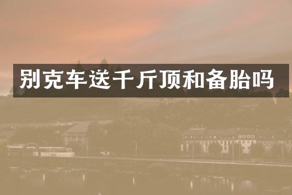 别克车送千斤顶和备胎吗