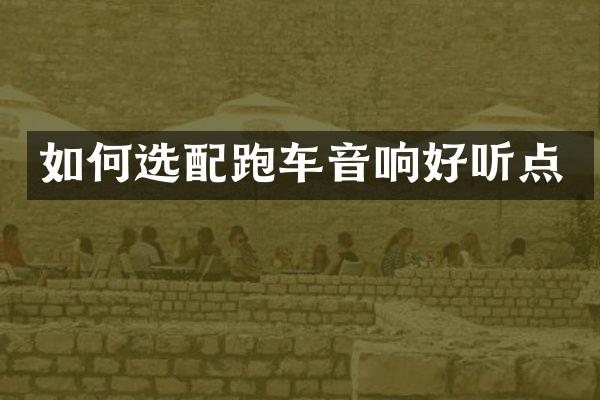 如何选配跑车音响好听点