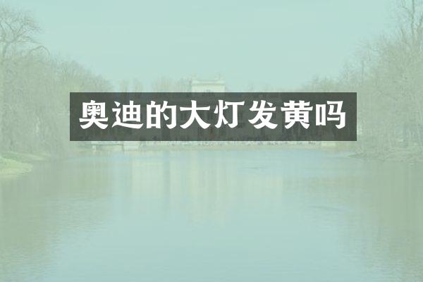 奥迪的大灯发黄吗