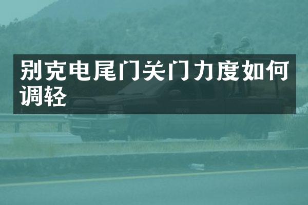 别克电尾门关门力度如何调轻