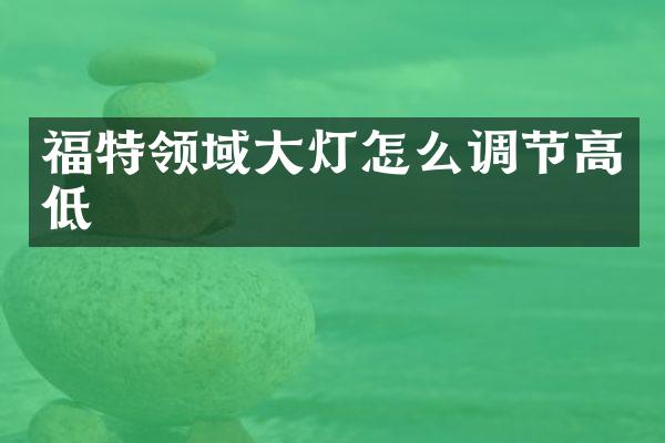 福特领域大灯怎么调节高低
