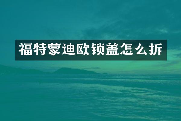 福特蒙迪欧锁盖怎么拆