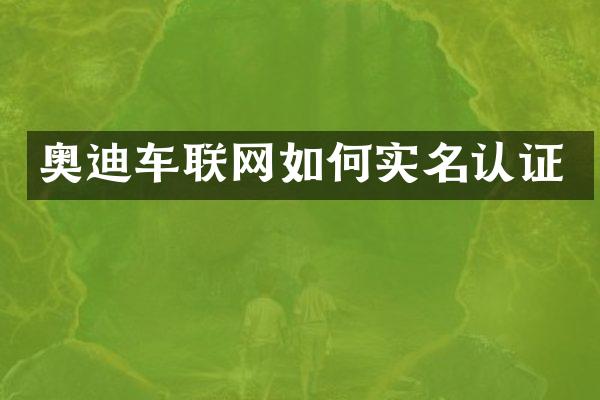 奥迪车联网如何实名认证