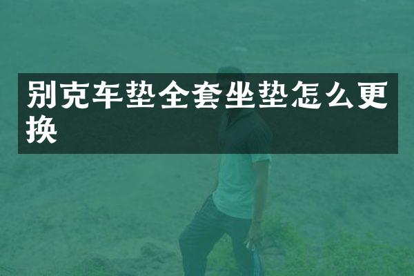别克车垫全套坐垫怎么更换