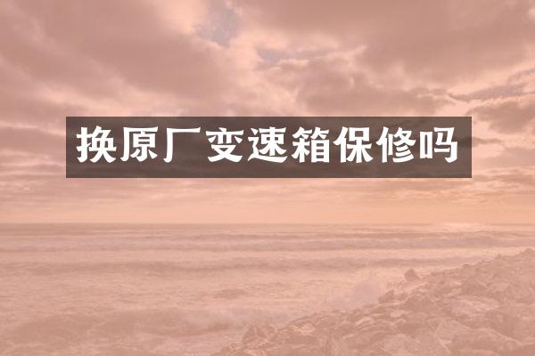 换原厂变速箱保修吗