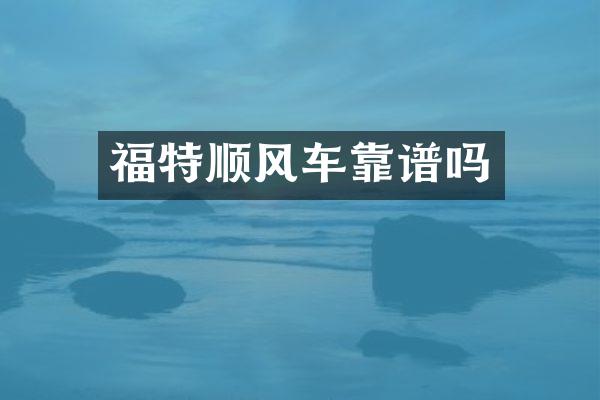 福特顺风车靠谱吗