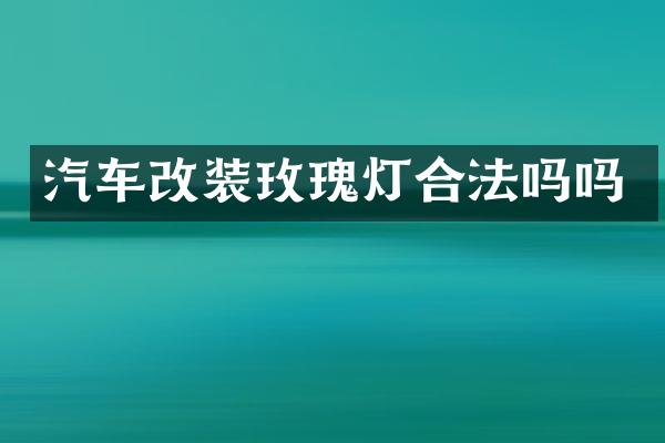 汽车改装玫瑰灯合法吗吗
