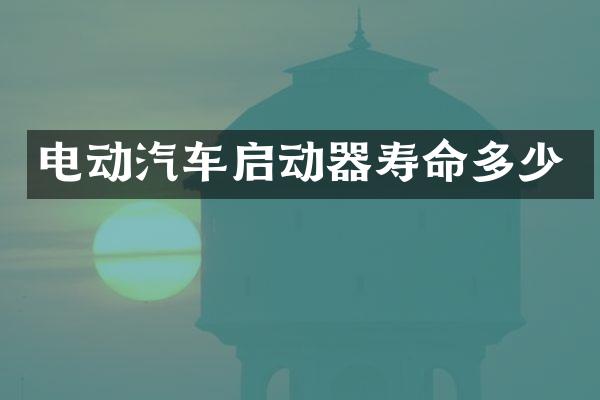 电动汽车启动器寿命多少