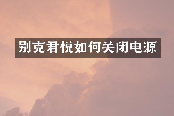 别克君悦如何关闭电源