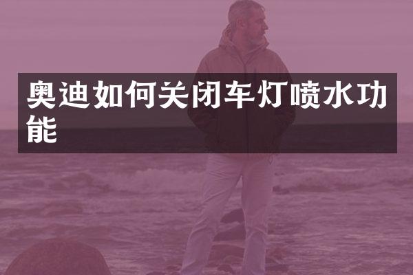 奥迪如何关闭车灯喷水功能