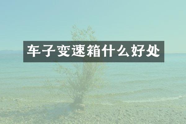 车子变速箱什么好处