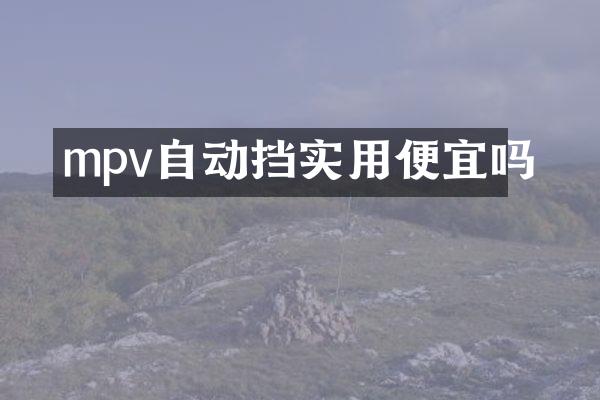 mpv自动挡实用便宜吗