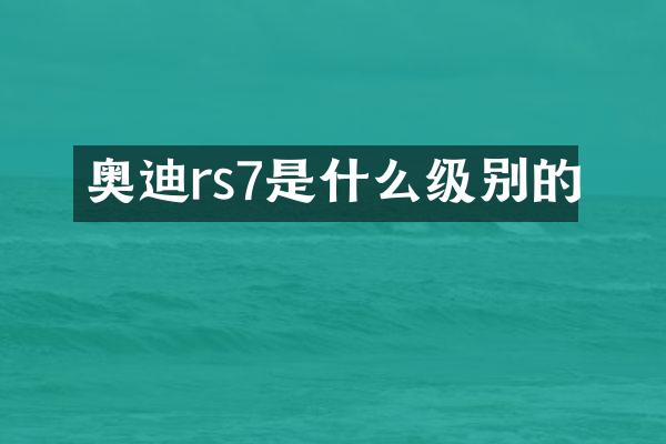 奥迪rs7是什么级别的