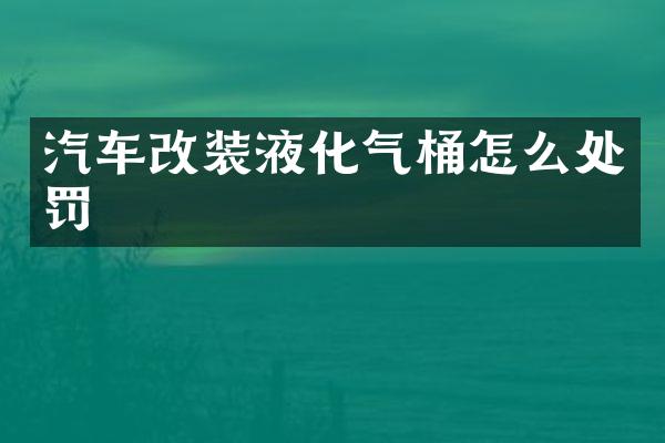 汽车改装液化气桶怎么处罚