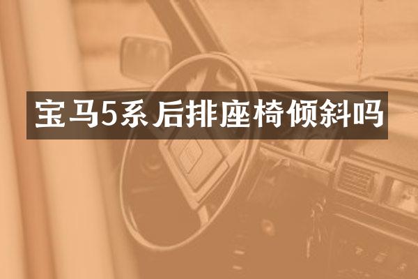 宝马5系后排座椅倾斜吗