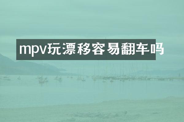 mpv玩漂移容易翻车吗