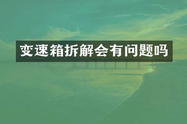 变速箱拆解会有问题吗
