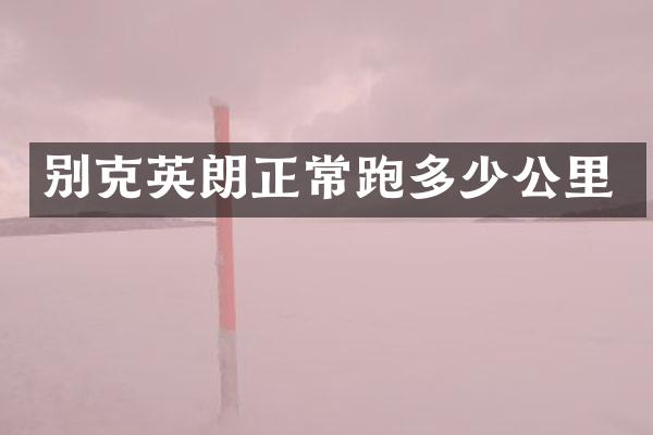 别克英朗正常跑多少公里